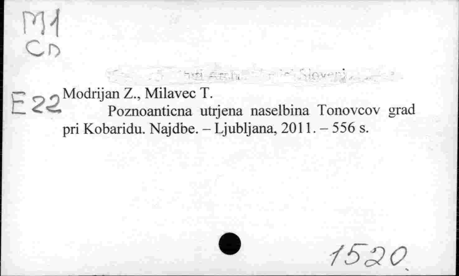 ﻿Р34
Modrijan Z., Milavec T.
Poznoanticna utrjena naselbina Tonovcov grad pri Kobaridu. Najdbe. - Ljubljana, 2011.- 556 s.
/5S0